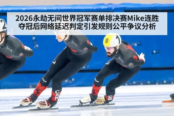 2026永劫无间世界冠军赛单排决赛Mike连胜夺冠后网络延迟判定引发规则公平争议分析（jiuyou game）
