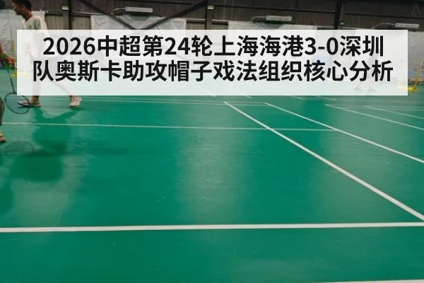 2026中超第24轮上海海港3-0深圳队奥斯卡助攻帽子戏法组织核心分析（jiuyou game）