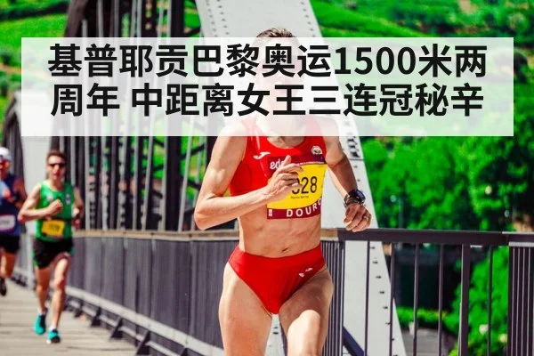 基普耶贡巴黎奥运1500米两周年 中距离女王三连冠秘辛（jiuyou game）