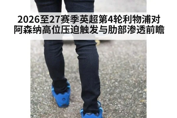 2026至27赛季英超第4轮利物浦对阿森纳高位压迫触发与肋部渗透前瞻 | jiuyou game