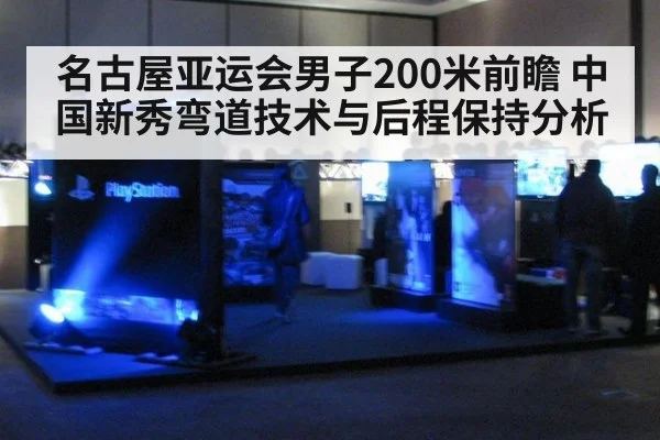 名古屋亚运会男子200米前瞻 中国新秀弯道技术与后程保持分析（jiuyou game）