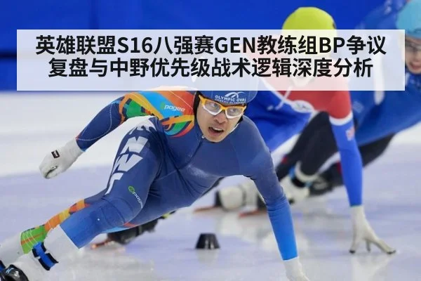英雄联盟S16八强赛GEN教练组BP争议复盘与中野优先级战术逻辑深度分析