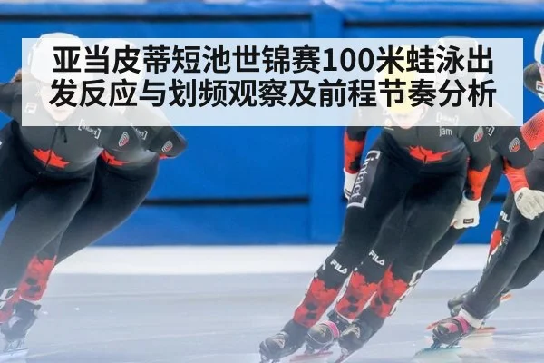 亚当皮蒂短池世锦赛100米蛙泳出发反应与划频观察及前程节奏分析 - jiuyou game